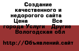 Создание качественного и недорогого сайта › Цена ­ 15 000 - Все города Услуги » Другие   . Вологодская обл.